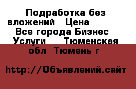 Подработка без вложений › Цена ­ 1 000 - Все города Бизнес » Услуги   . Тюменская обл.,Тюмень г.